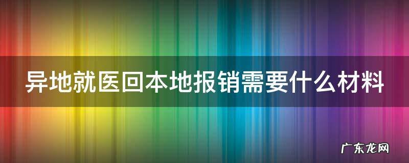 异地就医回本地报销需要什么材料 不备案,异地就医回当地报可以吗