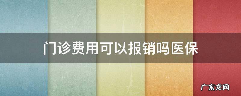 门诊费用可以报销吗医保 门诊的费用医保可以报销吗