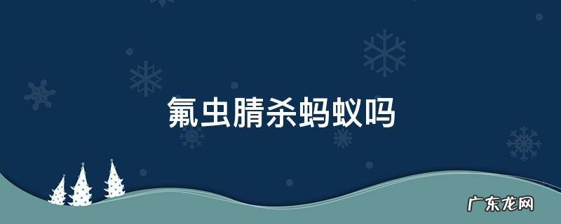 氟虫氰对蚂蚁 氟虫腈杀蚂蚁吗