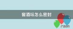 窖酒封坛方法 窖酒坛怎么密封