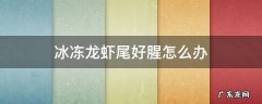 冰冻龙虾尾好腥怎么办 冷冻龙虾尾腥味