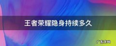 王者荣耀隐身持续多久 王者荣耀隐身持续多长时间