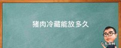 猪肉冷藏能放多久 猪肉冷藏能放多久?