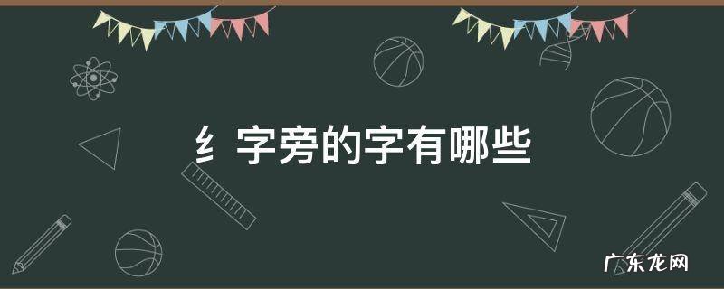 纟字旁的字有哪些 纟字旁的字有哪些字