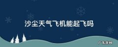 大风天气飞机能起飞吗 沙尘天气飞机能起飞吗