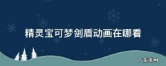 精灵宝可梦剑盾动画在哪看 宝可梦剑盾动画全集
