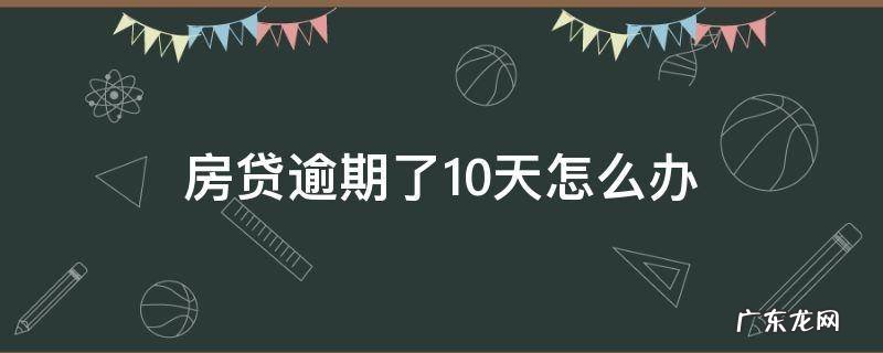 房贷逾期了十天 房贷逾期了10天怎么办