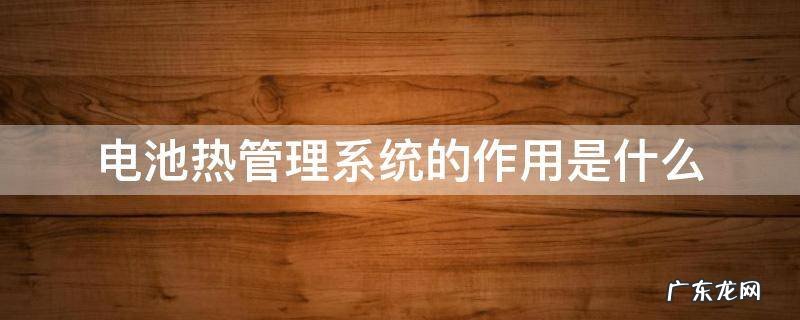 电池热管理系统的作用是什么 电池热管理系统工作原理