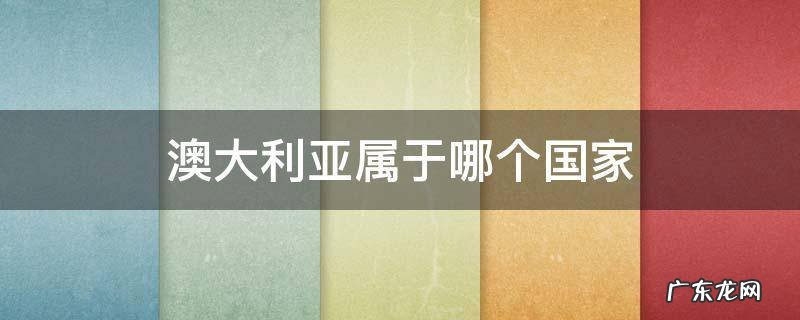 澳大利亚属于哪个国家 澳大利亚属于哪个国家管理