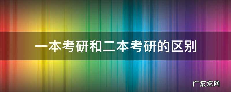 一本考研和二本考研的区别 一本和二本考研有什么区别