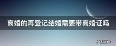 离婚的再登记结婚需要带离婚证吗