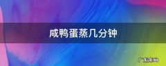 咸鸭蛋蒸几分钟才熟 咸鸭蛋蒸几分钟