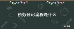 税务登记流程是什么 税务登记流程与操作