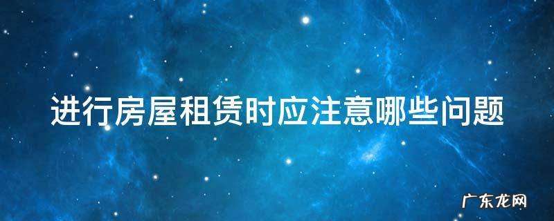 进行房屋租赁时应注意哪些问题 进行房屋租赁时应注意哪些问题和措施