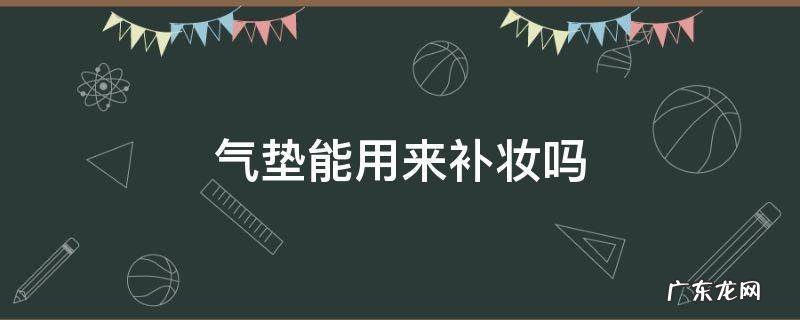 气垫只能用来补妆吗 气垫能用来补妆吗