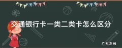 交通银行卡一类二类卡怎么区分 交通银行卡一类二类卡怎么区分图片