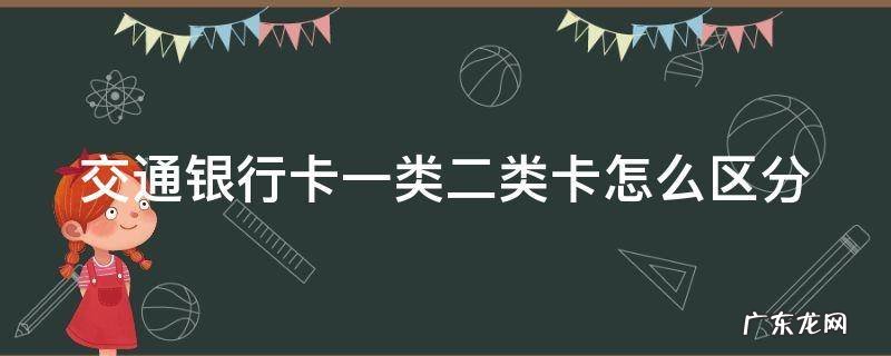 交通银行卡一类二类卡怎么区分 交通银行卡一类二类卡怎么区分图片