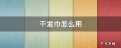 干发巾怎么用 干发巾怎么用图解