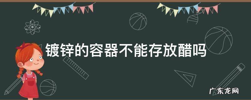 镀锌的容器不能存放醋吗 镀锌的容器不能存放醋对吗