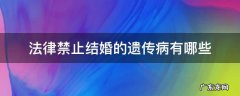 法律禁止结婚的遗传病有哪些 法律规定不能结婚的遗传病