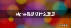 alpha易感期什么意思 Alpha易感期
