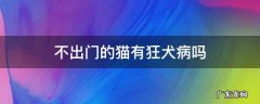 一直没出门的猫有狂犬病吗 不出门的猫有狂犬病吗