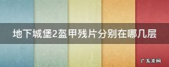 地下城堡2盔甲残片分别在哪几层
