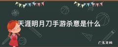 天涯明月刀手游的杀意 天涯明月刀手游杀意是什么
