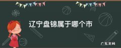 辽宁省盘锦属于哪个城市 辽宁盘锦属于哪个市