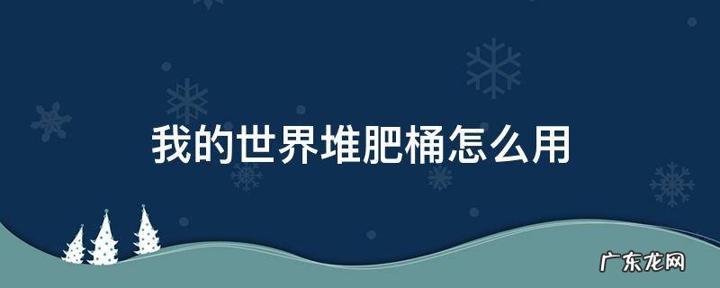 我的世界堆肥桶怎么使用 我的世界堆肥桶怎么用