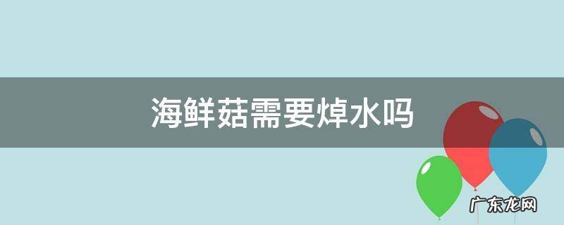 海鲜菇需要焯水吗 海鲜菇需要用水焯吗