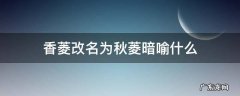 谁把香菱的名字改为秋菱 香菱改名为秋菱暗喻什么