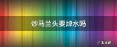 炒马兰头需要焯水吗 炒马兰头要焯水吗