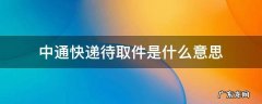 中通快递待取件是什么意思 中通待取件