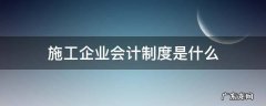 《建筑施工企业会计制度》 施工企业会计制度是什么