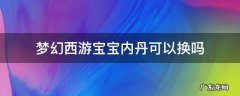梦幻西游宝宝内丹可以换吗,会不会掉技能 梦幻西游宝宝内丹可以换吗