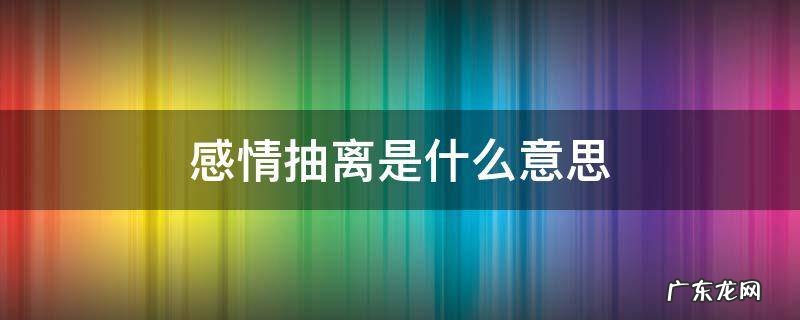 从感情中抽离出来 感情抽离是什么意思