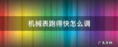 机械表跑的快怎样办 机械表跑得快怎么调