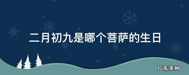 二月初九是哪个菩萨的生日 农历二月初九是什么日子?观世音菩萨圣诞日