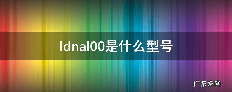 ldnal00是什么型号 ldnal00是什么型号多少钱