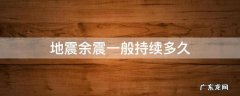 地震多久有余震 地震余震一般持续多久