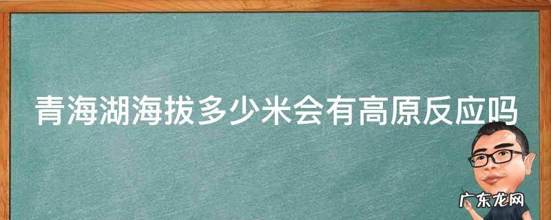 青海湖海拔多少米会有高原反应吗 青海湖海拔多少米高4300