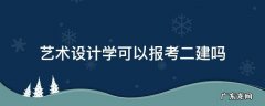艺术类室内设计专业可以考二建吗 艺术设计学可以报考二建吗