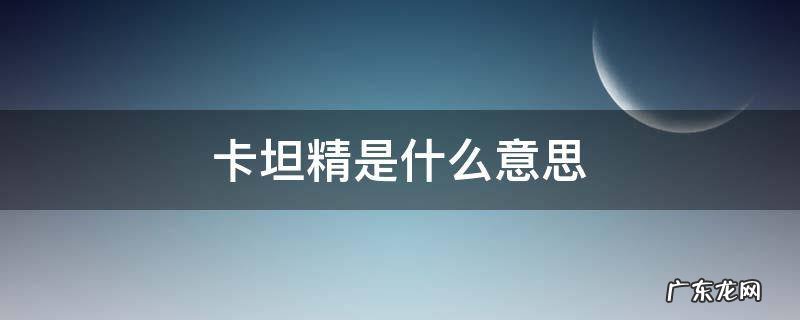 卡坦精是什么意思 卡坦精是什么意思隐私会话