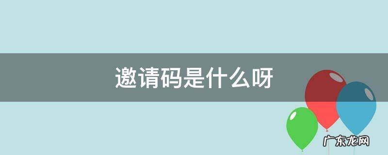 邀请码啥意思 邀请码是什么呀