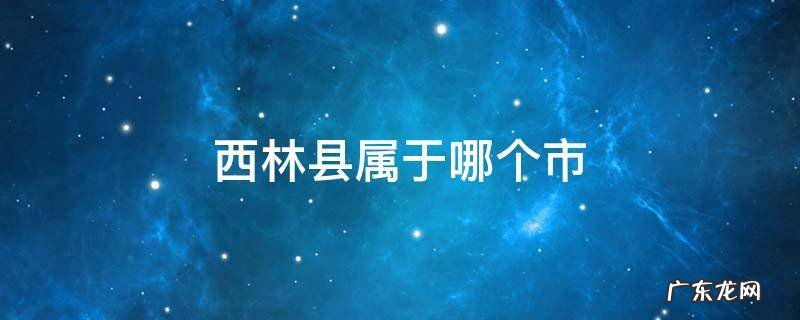 内蒙古西林县属于哪个市 西林县属于哪个市