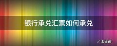 银行承兑汇票如何承兑 银行承兑汇票如何承兑收款