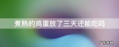 煮熟的鸡蛋放了三天还能吃吗 煮熟的鸡蛋放三天还可以吃吗