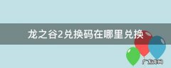 龙之谷2兑换码在哪里兑换 龙之谷2手游兑换码在哪里用