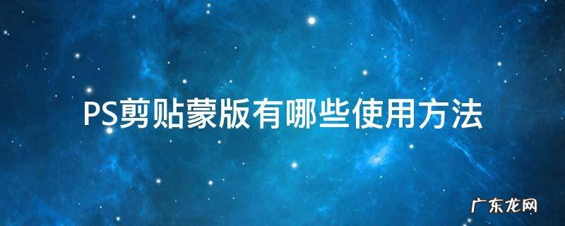 ps剪贴蒙版怎么用的作用是什么 PS剪贴蒙版有哪些使用方法